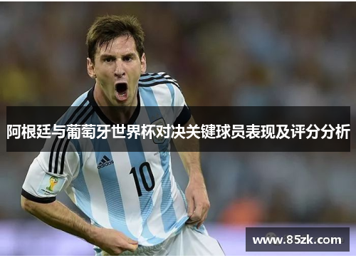 阿根廷与葡萄牙世界杯对决关键球员表现及评分分析