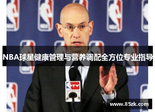 NBA球星健康管理与营养调配全方位专业指导