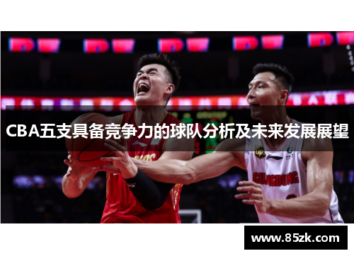 CBA五支具备竞争力的球队分析及未来发展展望