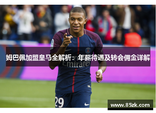 姆巴佩加盟皇马全解析：年薪待遇及转会佣金详解