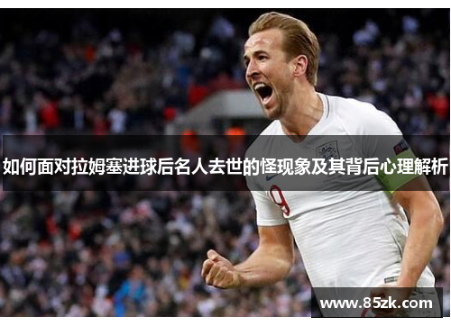 如何面对拉姆塞进球后名人去世的怪现象及其背后心理解析