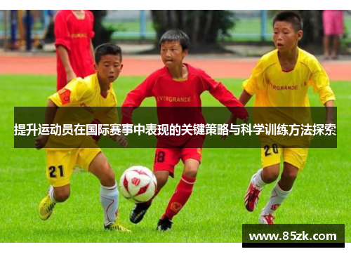 提升运动员在国际赛事中表现的关键策略与科学训练方法探索