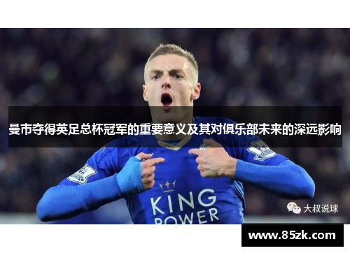曼市夺得英足总杯冠军的重要意义及其对俱乐部未来的深远影响