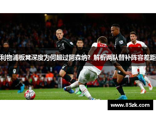 利物浦板凳深度为何超过阿森纳？解析两队替补阵容差距