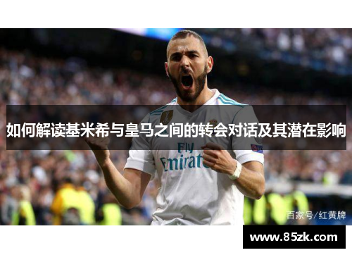如何解读基米希与皇马之间的转会对话及其潜在影响