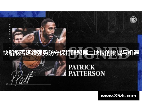 快船能否延续强势防守保持联盟第二地位的挑战与机遇
