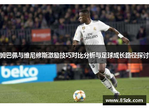 姆巴佩与维尼修斯激励技巧对比分析与足球成长路径探讨