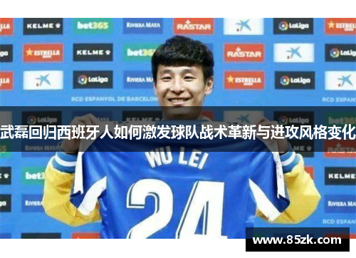 武磊回归西班牙人如何激发球队战术革新与进攻风格变化