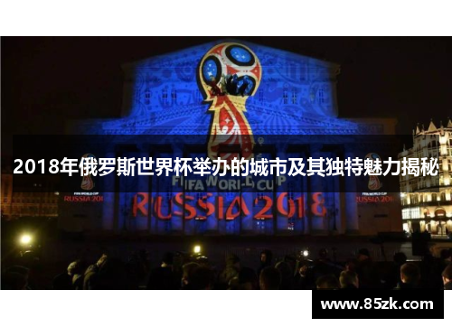 2018年俄罗斯世界杯举办的城市及其独特魅力揭秘