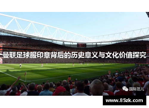 曼联足球服印章背后的历史意义与文化价值探究