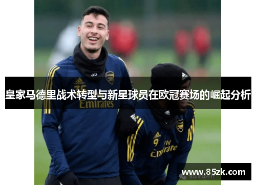 皇家马德里战术转型与新星球员在欧冠赛场的崛起分析