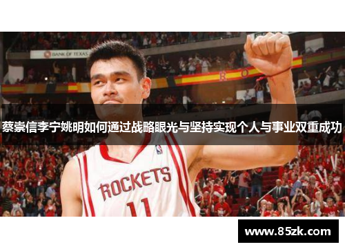 蔡崇信李宁姚明如何通过战略眼光与坚持实现个人与事业双重成功