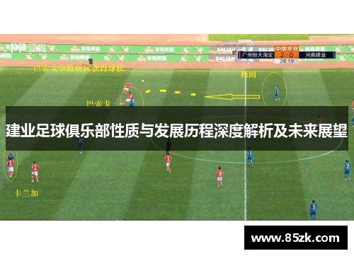 建业足球俱乐部性质与发展历程深度解析及未来展望 建业足球俱乐部性质与发展历程深度解析及未来展望