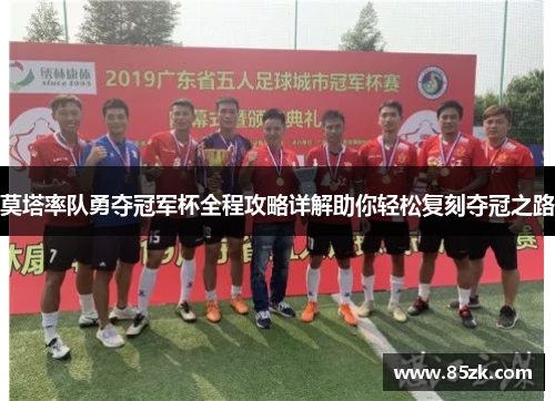 莫塔率队勇夺冠军杯全程攻略详解助你轻松复刻夺冠之路 莫塔率队勇夺冠军杯全程攻略详解助你轻松复刻夺冠之路